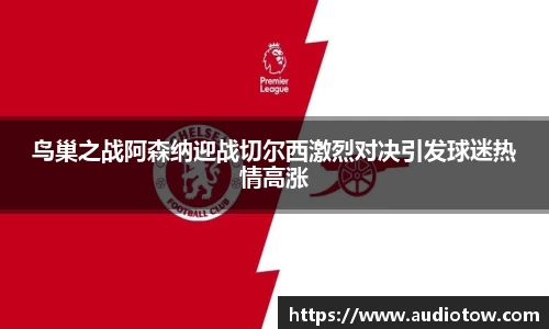 鸟巢之战阿森纳迎战切尔西激烈对决引发球迷热情高涨