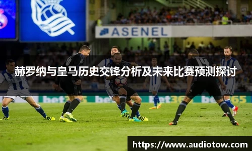 赫罗纳与皇马历史交锋分析及未来比赛预测探讨